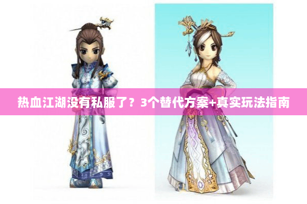 热血江湖没有私服了?3个替代方案+真实玩法指南 热血江湖没有私服了?3个替代方案+真实玩法指南