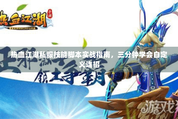 热血江湖私服技能脚本实战指南,三分钟学会自定义连招 热血江湖私服技能脚本实战指南,三分钟学会自定义连招