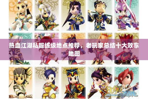 热血江湖私服练级地点推荐,老玩家总结十大效率地图 热血江湖私服练级地点推荐,老玩家总结十大效率地图