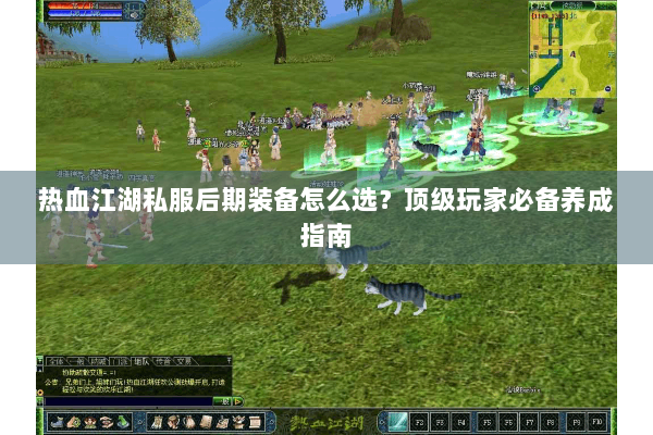 热血江湖私服后期装备怎么选？顶级玩家必备养成指南