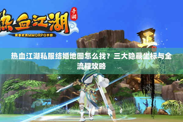 热血江湖私服结婚地图怎么找？三大隐藏坐标与全流程攻略