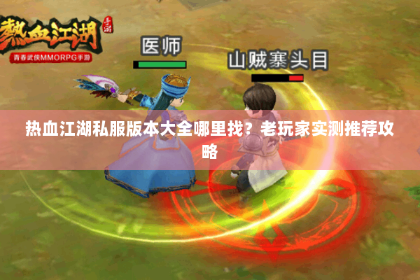 热血江湖私服版本大全哪里找？老玩家实测推荐攻略