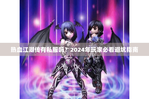 热血江湖传有私服吗?2024年玩家必看避坑指南 热血江湖传有私服吗?2024年玩家必看避坑指南