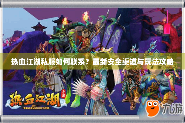热血江湖私服如何联系？最新安全渠道与玩法攻略