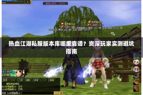 热血江湖私服版本库哪里靠谱？资深玩家实测避坑指南