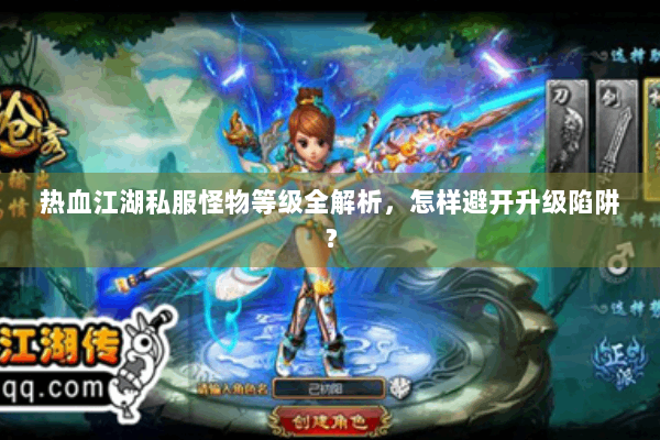 热血江湖私服怪物等级全解析,怎样避开升级陷阱? 热血江湖私服怪物等级全解析,怎样避开升级陷阱?