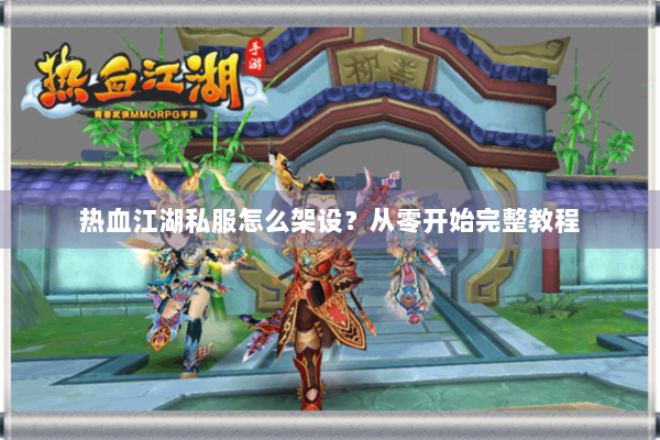 热血江湖私服怎么架设？从零开始完整教程