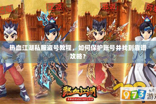 热血江湖私服盗号教程,如何保护账号并找到靠谱攻略? 热血江湖私服盗号教程,如何保护账号并找到靠谱攻略?
