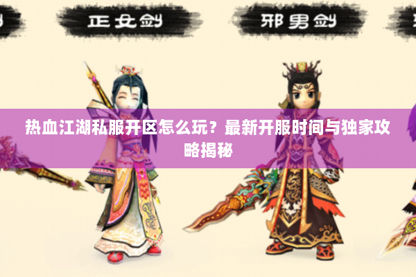 热血江湖私服开区怎么玩?最新开服时间与独家攻略揭秘 热血江湖私服开区怎么玩?最新开服时间与独家攻略揭秘