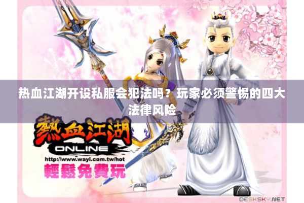 热血江湖开设私服会犯法吗？玩家必须警惕的四大法律风险