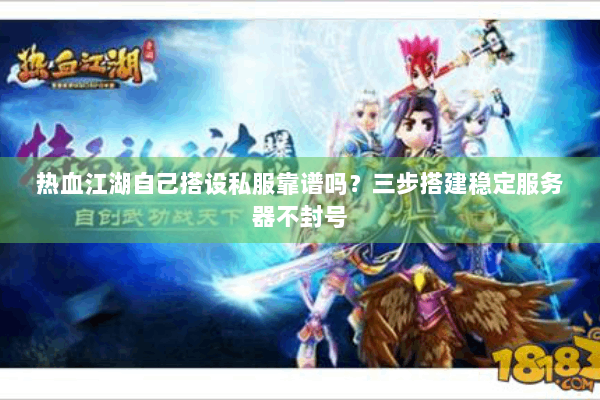 热血江湖自己搭设私服靠谱吗？三步搭建稳定服务器不封号