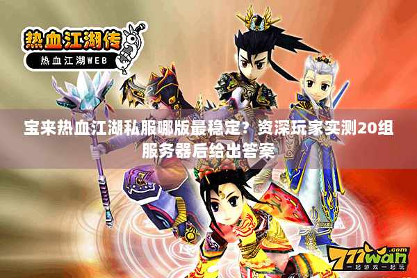 宝来热血江湖私服哪版最稳定？资深玩家实测20组服务器后给出答案