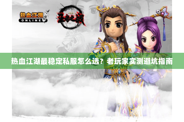 热血江湖最稳定私服怎么选?老玩家实测避坑指南 热血江湖最稳定私服怎么选?老玩家实测避坑指南