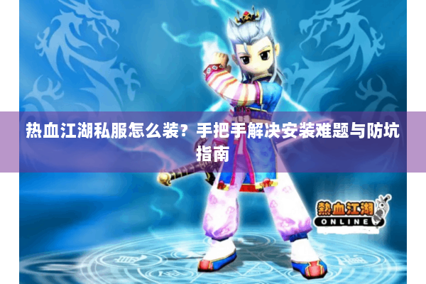 热血江湖私服怎么装？手把手解决安装难题与防坑指南