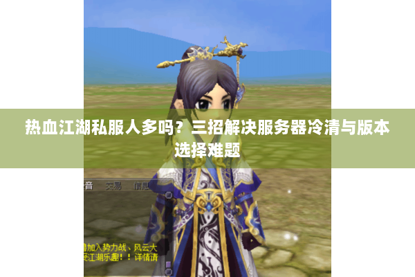 热血江湖私服人多吗？三招解决服务器冷清与版本选择难题
