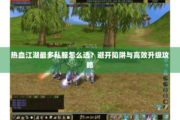 热血江湖最多私服怎么选?避开陷阱与高效升级攻略 热血江湖最多私服怎么选?避开陷阱与高效升级攻略