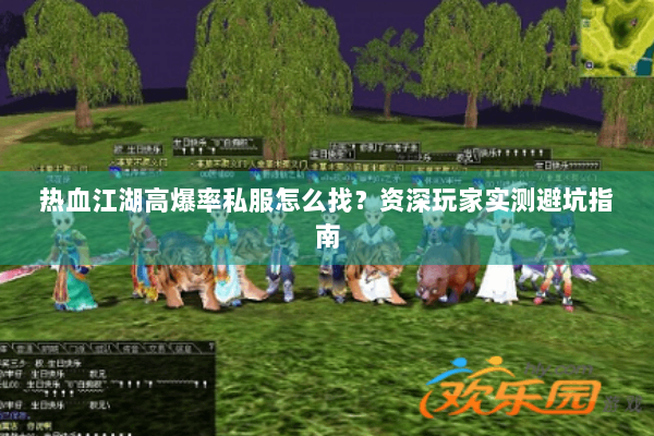 热血江湖高爆率私服怎么找?资深玩家实测避坑指南 热血江湖高爆率私服怎么找?资深玩家实测避坑指南
