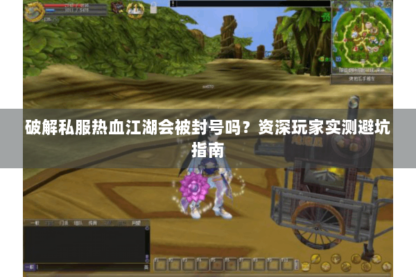 破解私服热血江湖会被封号吗?资深玩家实测避坑指南 破解私服热血江湖会被封号吗?资深玩家实测避坑指南
