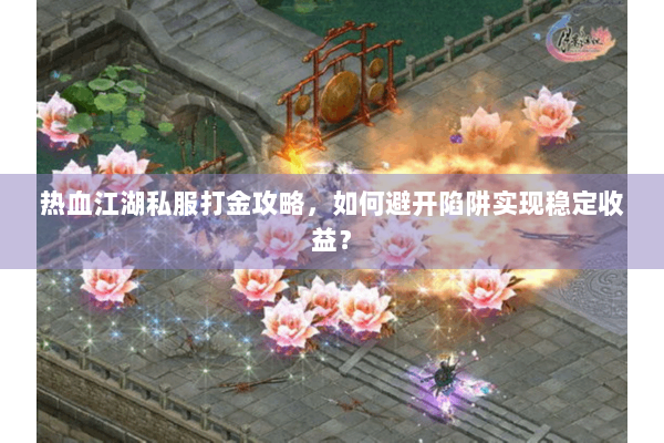 热血江湖私服打金攻略，如何避开陷阱实现稳定收益？