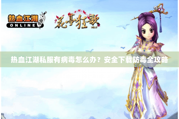 热血江湖私服有病毒怎么办？安全下载防毒全攻略