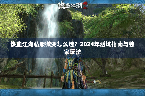 热血江湖私服微变怎么选?2024年避坑指南与独家玩法 热血江湖私服微变怎么选?2024年避坑指南与独家玩法