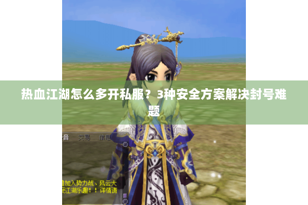 热血江湖怎么多开私服？3种安全方案解决封号难题
