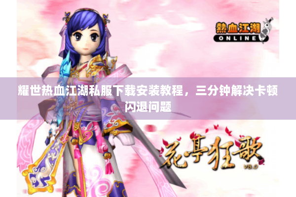 耀世热血江湖私服下载安装教程,三分钟解决卡顿闪退问题 耀世热血江湖私服下载安装教程,三分钟解决卡顿闪退问题