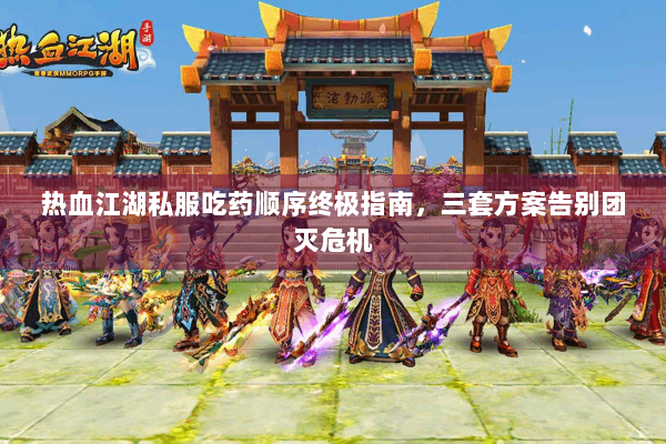 热血江湖私服吃药顺序终极指南,三套方案告别团灭危机 热血江湖私服吃药顺序终极指南,三套方案告别团灭危机