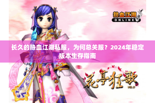 长久的热血江湖私服,为何总关服?2024年稳定版本生存指南 长久的热血江湖私服,为何总关服?2024年稳定版本生存指南