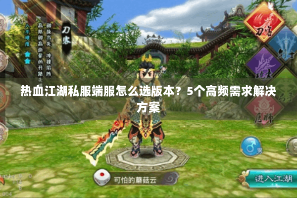 热血江湖私服端服怎么选版本？5个高频需求解决方案