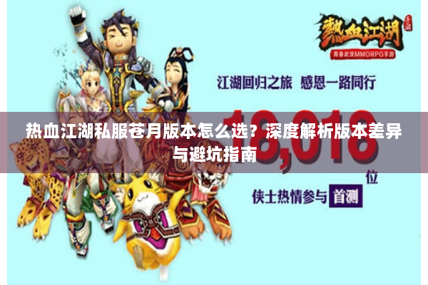热血江湖私服苍月版本怎么选？深度解析版本差异与避坑指南