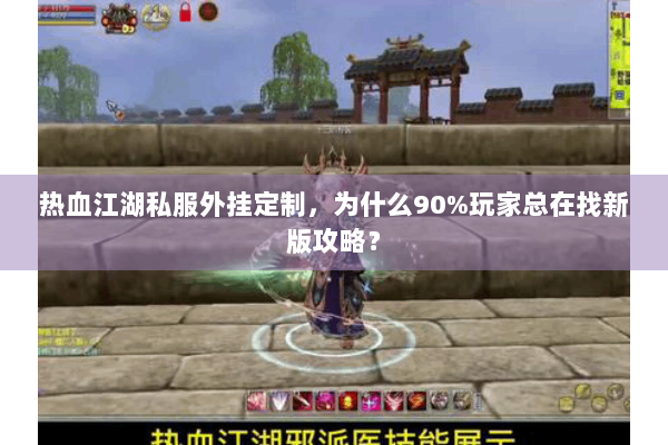 热血江湖私服外挂定制,为什么90%玩家总在找新版攻略? 热血江湖私服外挂定制,为什么90%玩家总在找新版攻略?
