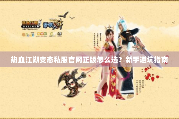 热血江湖变态私服官网正版怎么选?新手避坑指南 热血江湖变态私服官网正版怎么选?新手避坑指南