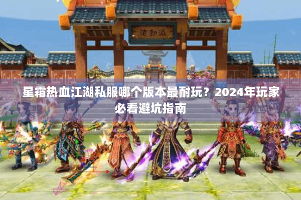 星霜热血江湖私服哪个版本最耐玩？2024年玩家必看避坑指南