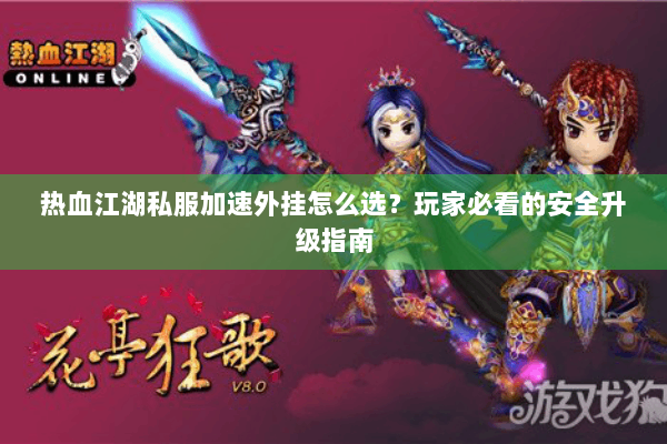 热血江湖私服加速外挂怎么选？玩家必看的安全升级指南