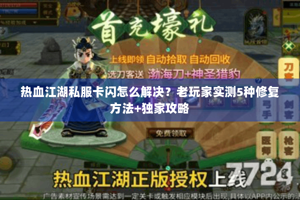 热血江湖私服卡闪怎么解决?老玩家实测5种修复方法+独家攻略 热血江湖私服卡闪怎么解决?老玩家实测5种修复方法+独家攻略