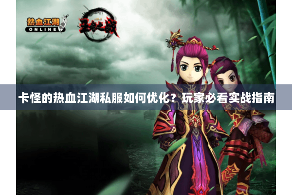 卡怪的热血江湖私服如何优化？玩家必看实战指南