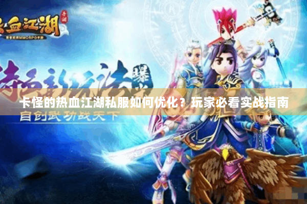 卡怪的热血江湖私服如何优化?玩家必看实战指南 卡怪的热血江湖私服如何优化?玩家必看实战指南