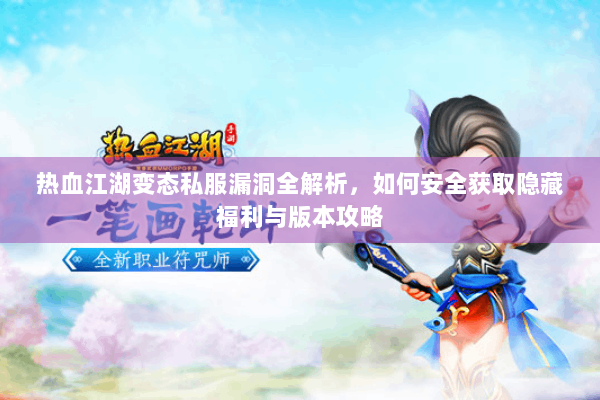 热血江湖变态私服漏洞全解析，如何安全获取隐藏福利与版本攻略