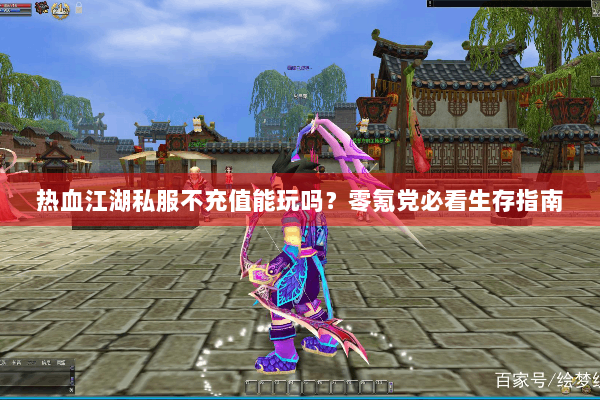 热血江湖私服不充值能玩吗？零氪党必看生存指南
