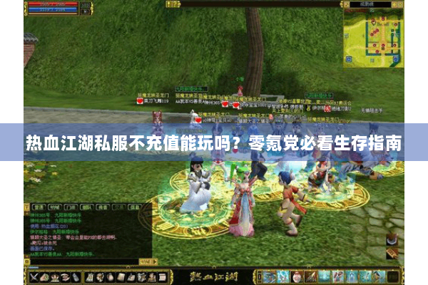 热血江湖私服不充值能玩吗？零氪党必看生存指南