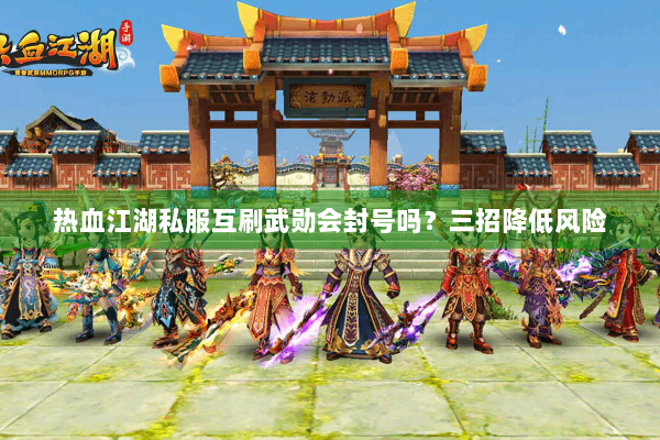 热血江湖私服互刷武勋会封号吗？三招降低风险