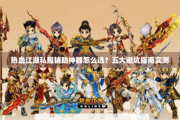 热血江湖私服辅助神器怎么选?五大避坑指南实测 热血江湖私服辅助神器怎么选?五大避坑指南实测