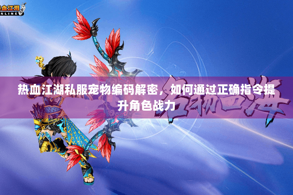 热血江湖私服宠物编码解密，如何通过正确指令提升角色战力