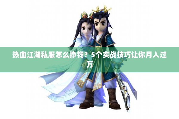 热血江湖私服怎么挣钱?5个实战技巧让你月入过万 热血江湖私服怎么挣钱?5个实战技巧让你月入过万