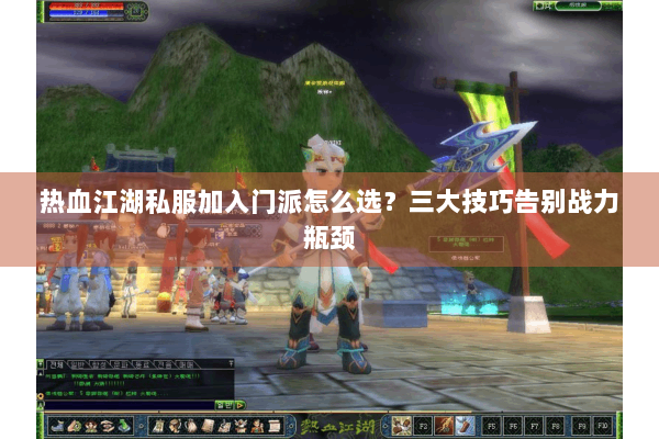 热血江湖私服加入门派怎么选?三大技巧告别战力瓶颈 热血江湖私服加入门派怎么选?三大技巧告别战力瓶颈