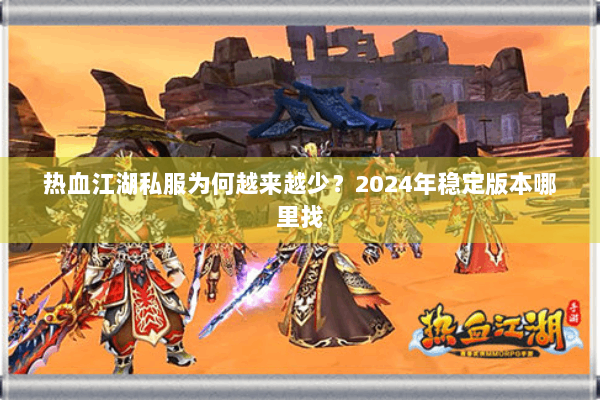 热血江湖私服为何越来越少?2024年稳定版本哪里找 热血江湖私服为何越来越少?2024年稳定版本哪里找