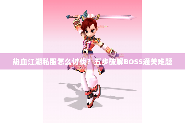 热血江湖私服怎么讨伐？五步破解BOSS通关难题