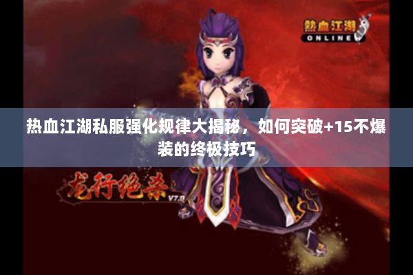 热血江湖私服强化规律大揭秘,如何突破+15不爆装的终极技巧 热血江湖私服强化规律大揭秘,如何突破+15不爆装的终极技巧