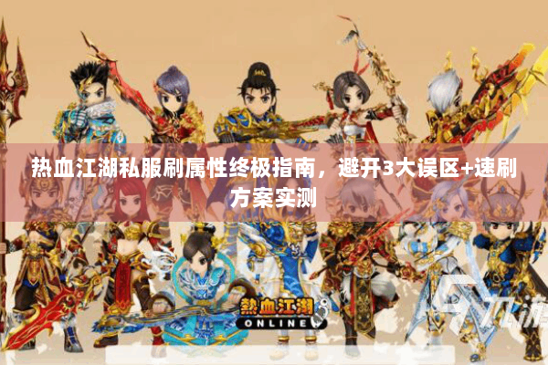 热血江湖私服刷属性终极指南，避开3大误区+速刷方案实测